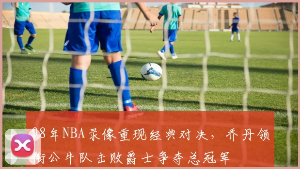 98年NBA录像重现经典对决，乔丹领衔公牛队击败爵士争夺总冠军