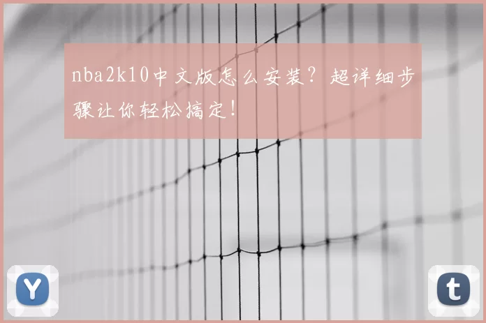 nba2k10中文版怎么安装？超详细步骤让你轻松搞定！