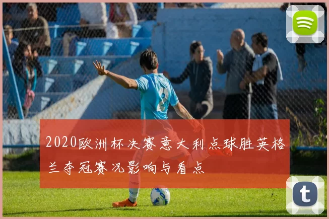 2020欧洲杯决赛意大利点球胜英格兰夺冠赛况影响与看点