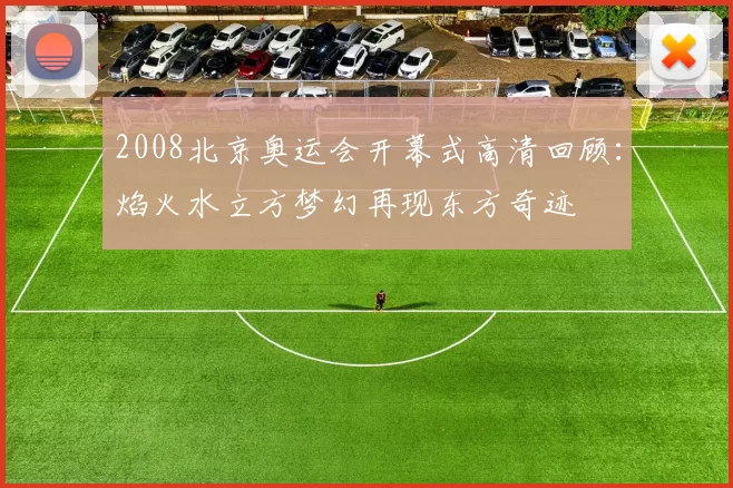 2008北京奥运会开幕式高清回顾:焰火水立方梦幻再现东方奇迹