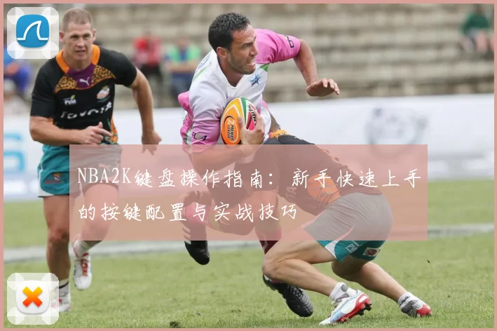 NBA2K键盘操作指南：新手快速上手的按键配置与实战技巧