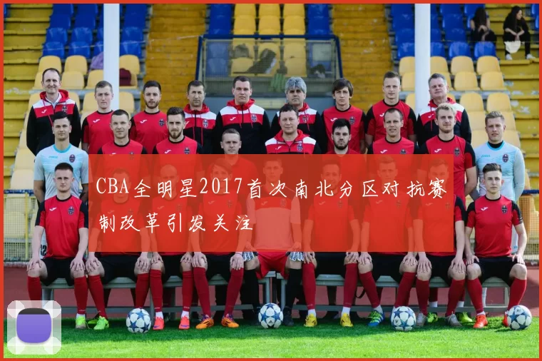 CBA全明星2017首次南北分区对抗赛制改革引发关注