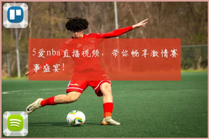 5爱nba直播视频，带你畅享激情赛事盛宴！