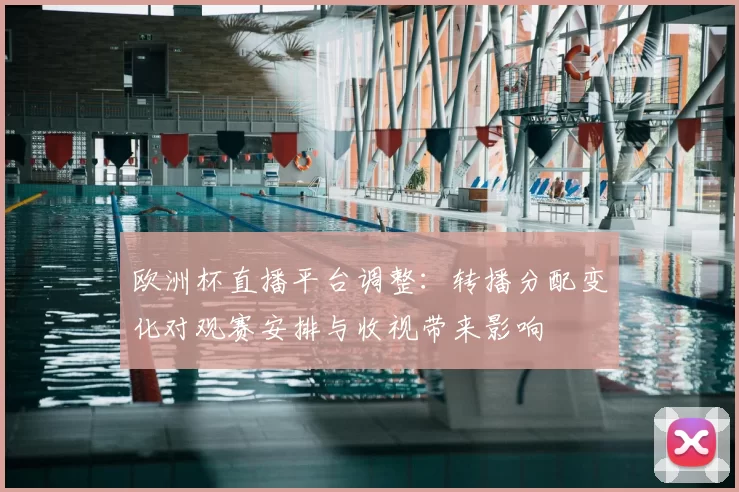 欧洲杯直播平台调整：转播分配变化对观赛安排与收视带来影响