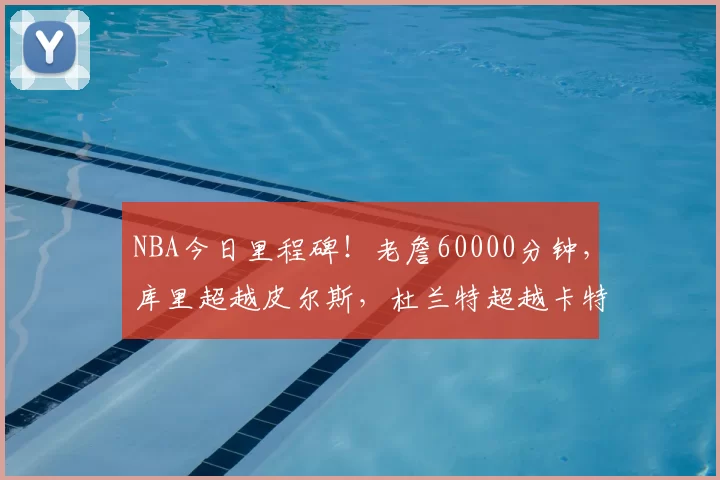 NBA今日里程碑！老詹60000分钟，库里超越皮尔斯，杜兰特超越卡特