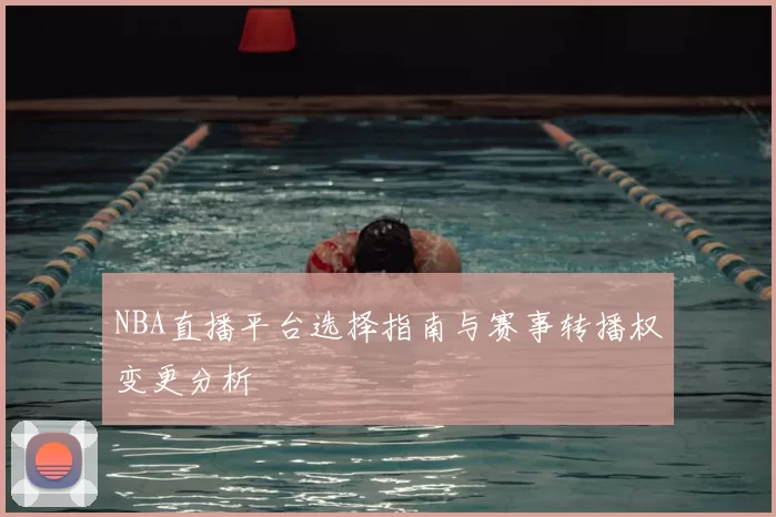 NBA直播平台选择指南与赛事转播权变更分析