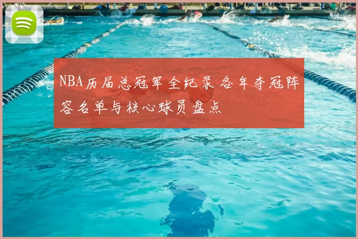 NBA历届总冠军全纪录 各年夺冠阵容名单与核心球员盘点