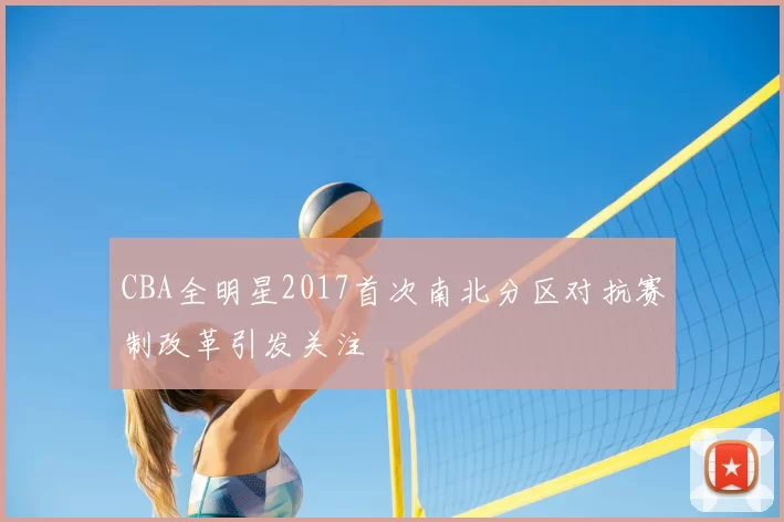 CBA全明星2017首次南北分区对抗赛制改革引发关注