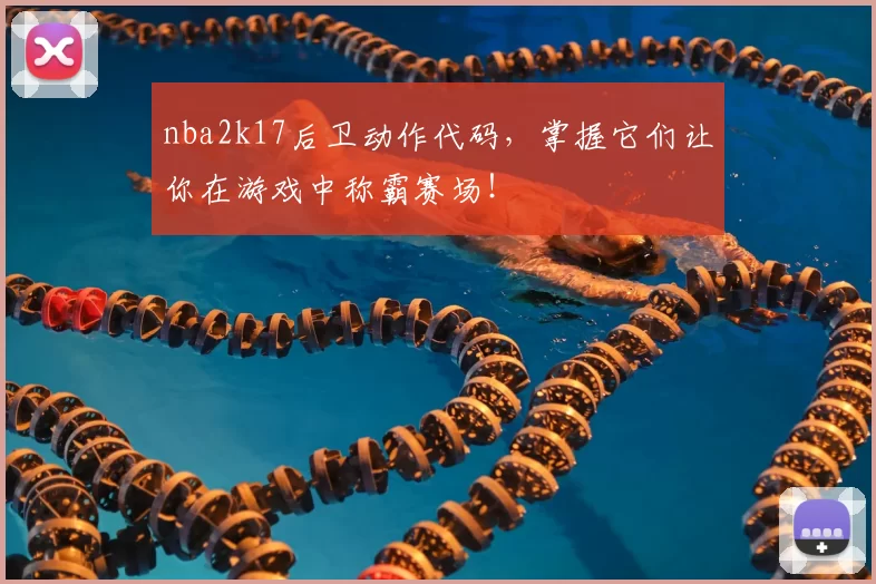 nba2k17后卫动作代码，掌握它们让你在游戏中称霸赛场！