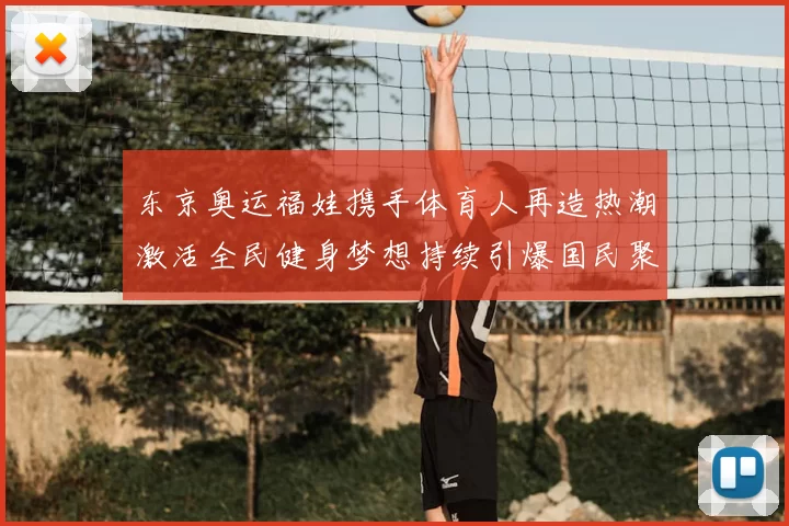 东京奥运福娃携手体育人再造热潮激活全民健身梦想持续引爆国民聚焦
