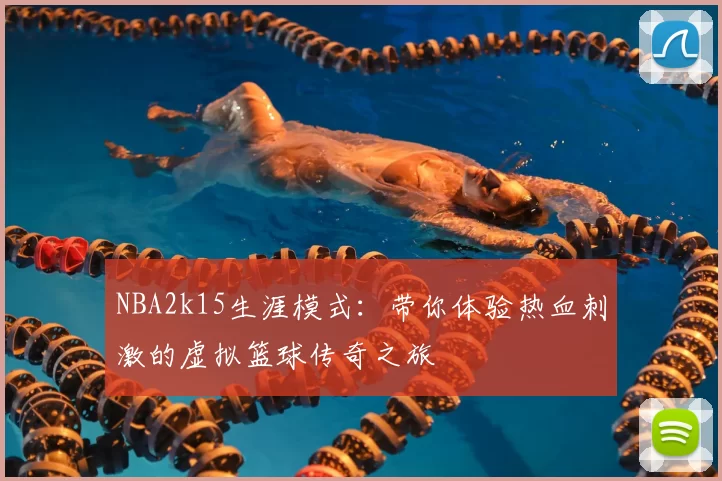 NBA2k15生涯模式:带你体验热血刺激的虚拟篮球传奇之旅