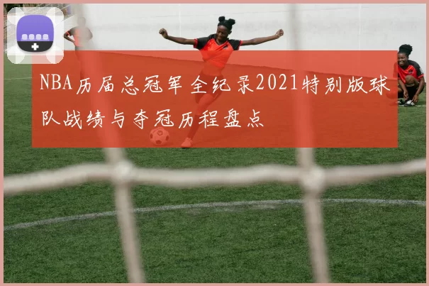 NBA历届总冠军全纪录2021特别版球队战绩与夺冠历程盘点