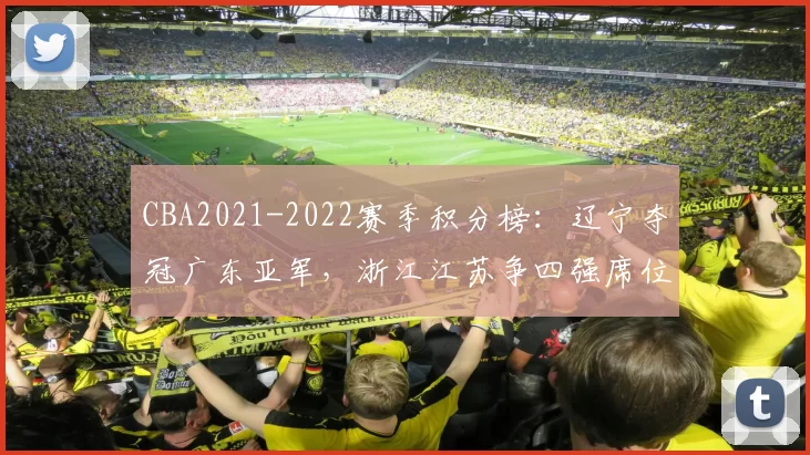 CBA2021-2022赛季积分榜：辽宁夺冠广东亚军，浙江江苏争四强席位