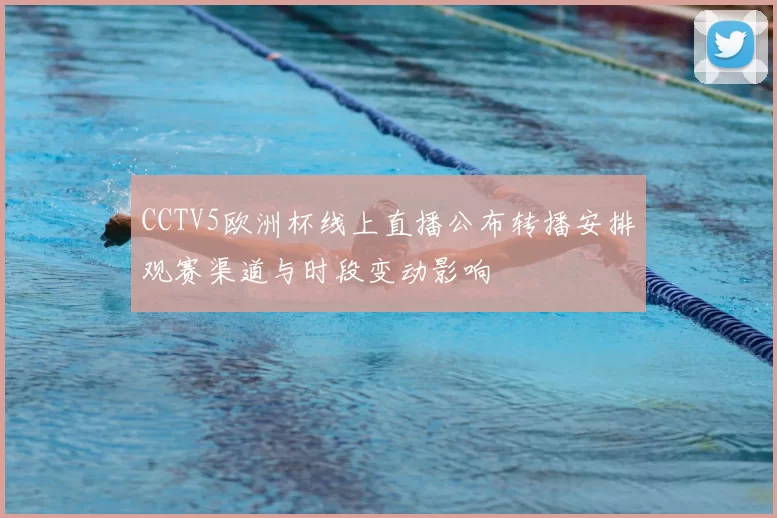 CCTV5欧洲杯线上直播公布转播安排观赛渠道与时段变动影响