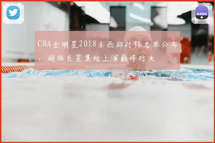 CBA全明星2018东西部对阵名单公布，超级巨星集结上演巅峰对决