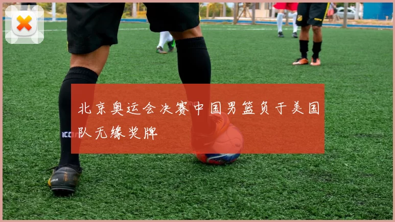 北京奥运会决赛中国男篮负于美国队无缘奖牌