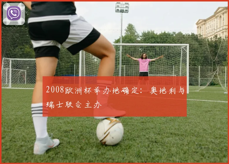 2008欧洲杯举办地确定:奥地利与瑞士联合主办