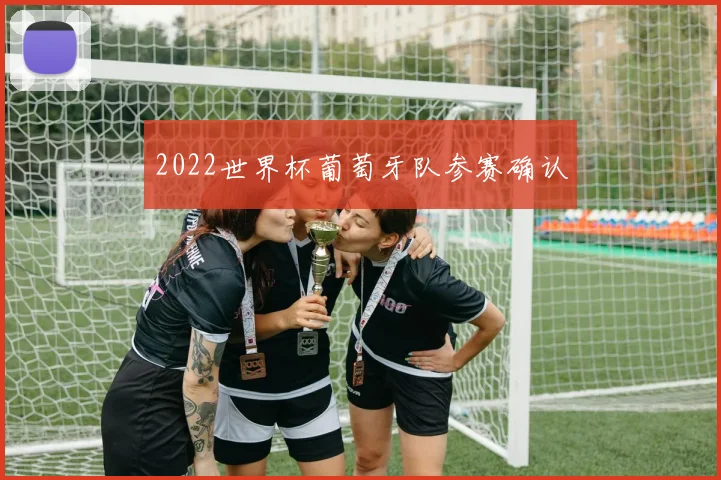 2022世界杯葡萄牙队参赛确认