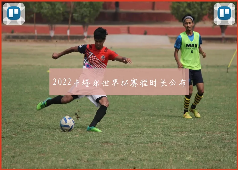 2022卡塔尔世界杯赛程时长公布