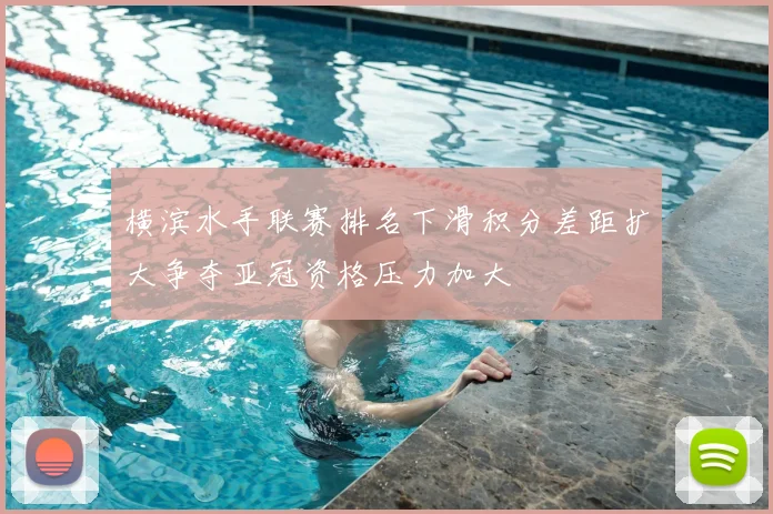 横滨水手联赛排名下滑积分差距扩大争夺亚冠资格压力加大