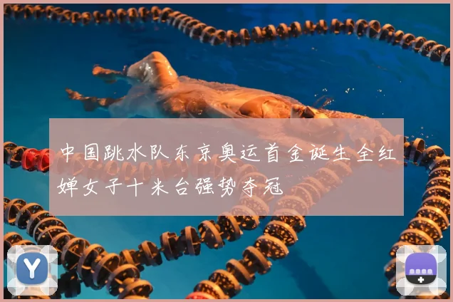 中国跳水队东京奥运首金诞生全红婵女子十米台强势夺冠