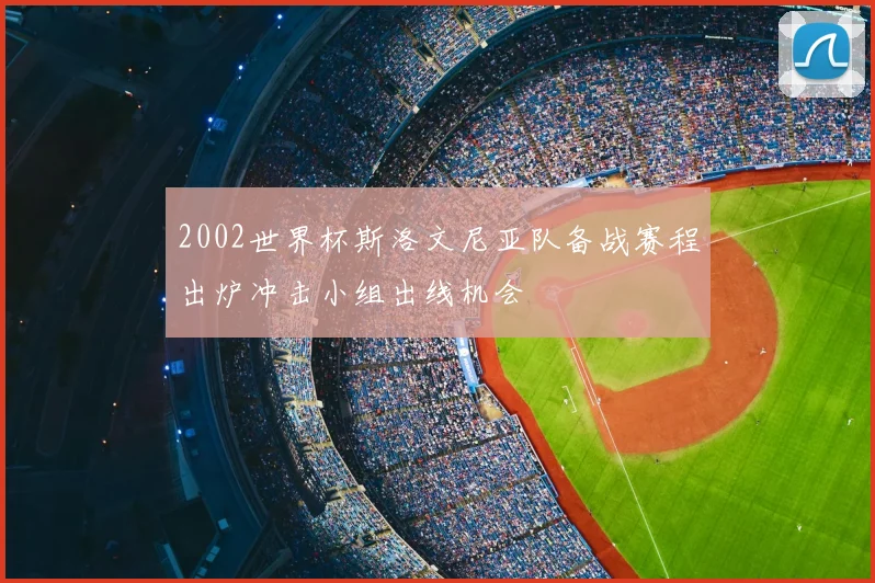2002世界杯斯洛文尼亚队备战赛程出炉冲击小组出线机会