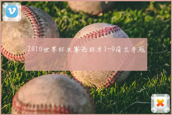 2010世界杯决赛西班牙1-0荷兰夺冠