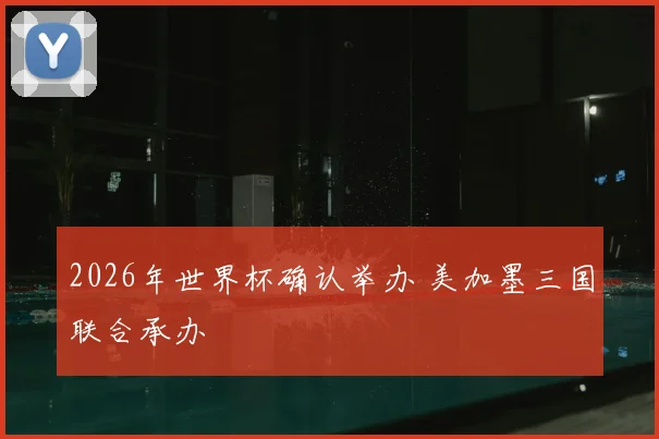 2026年世界杯确认举办 美加墨三国联合承办