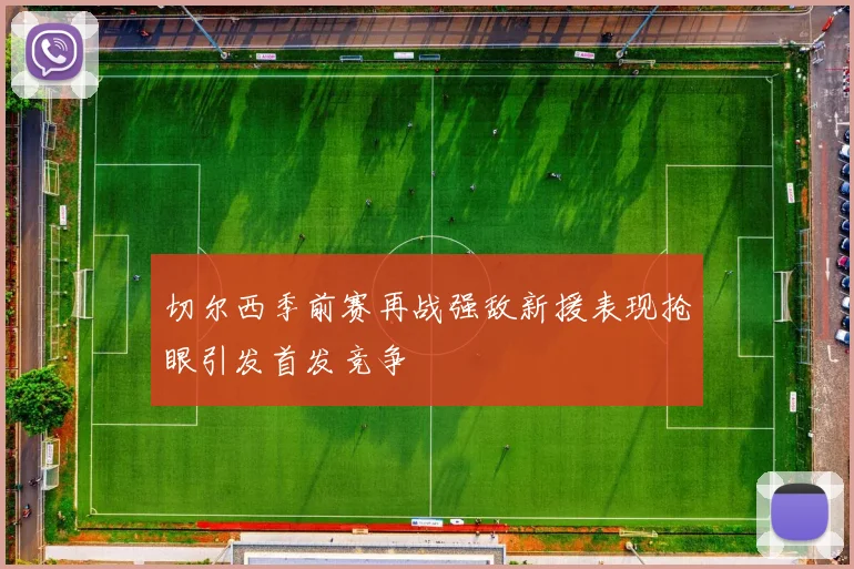 切尔西季前赛再战强敌新援表现抢眼引发首发竞争