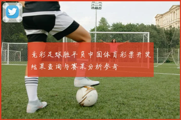竞彩足球胜平负中国体育彩票开奖结果查询与赛果分析参考